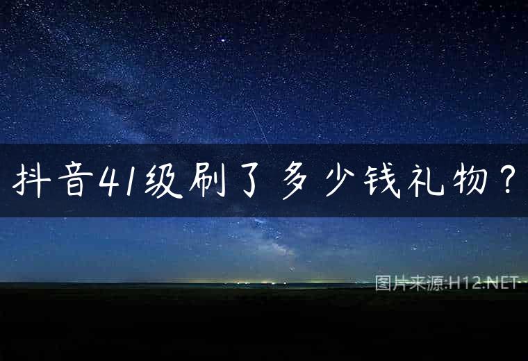 抖音41级刷了多少钱礼物？