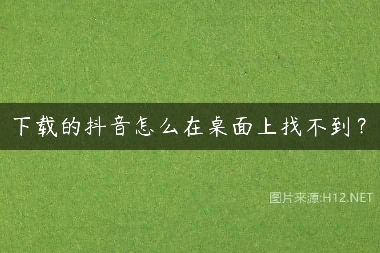下载的抖音怎么在桌面上找不到？