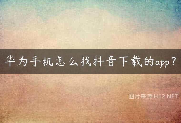 华为手机怎么找抖音下载的app？