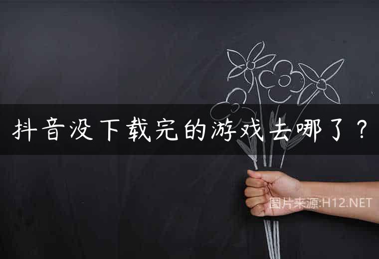 抖音没下载完的游戏去哪了？