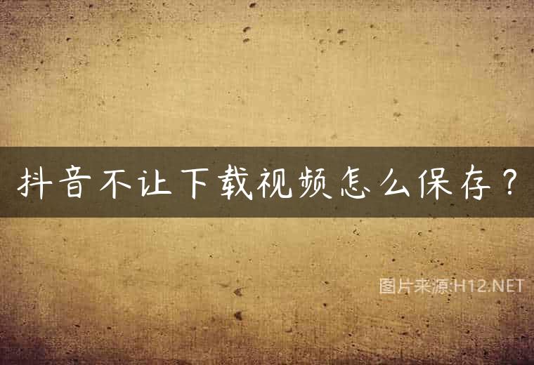 抖音不让下载视频怎么保存？