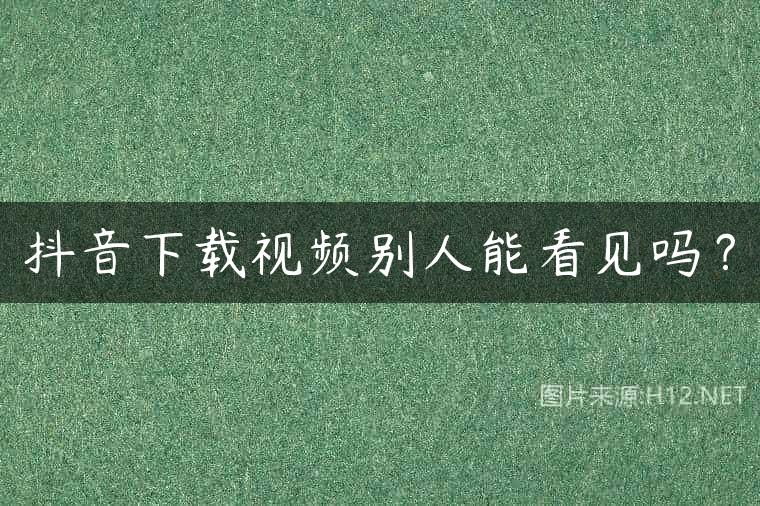 抖音下载视频别人能看见吗？