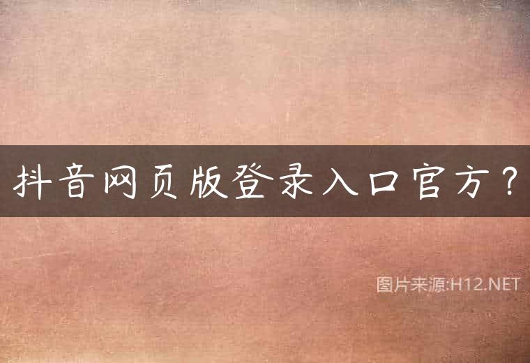 抖音网页版登录入口官方？
