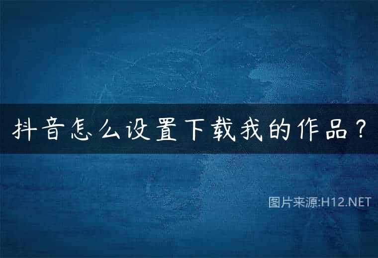抖音怎么设置下载我的作品？