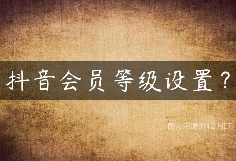 抖音会员等级设置？