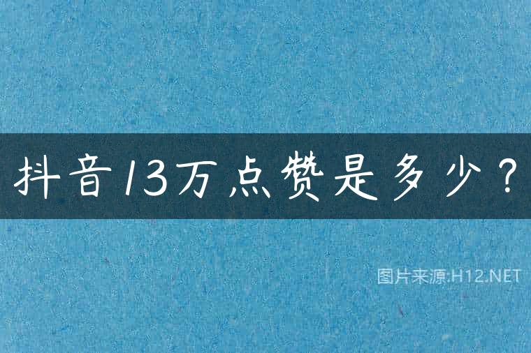 抖音13万点赞是多少？