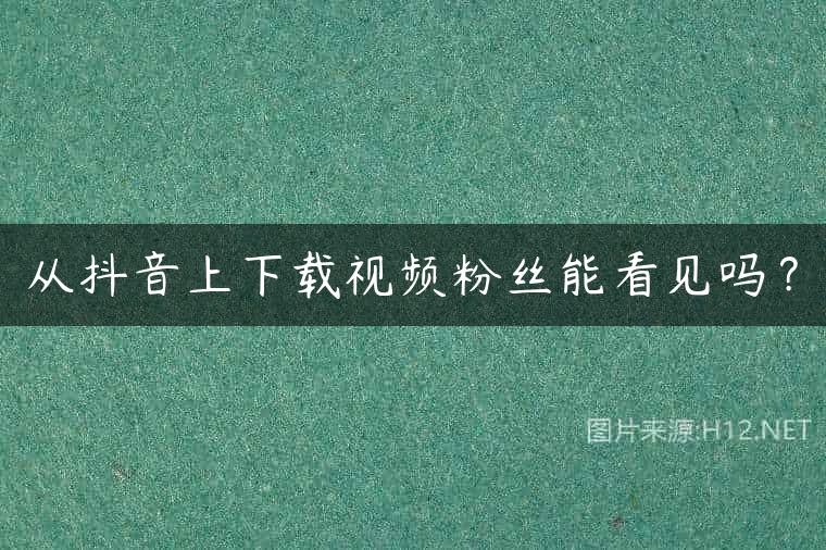 从抖音上下载视频粉丝能看见吗？