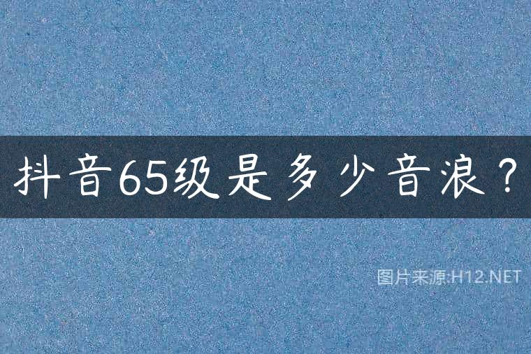 抖音65级是多少音浪？