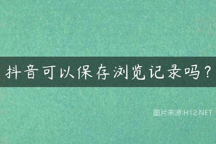 抖音可以保存浏览记录吗？