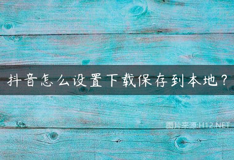 抖音怎么设置下载保存到本地？
