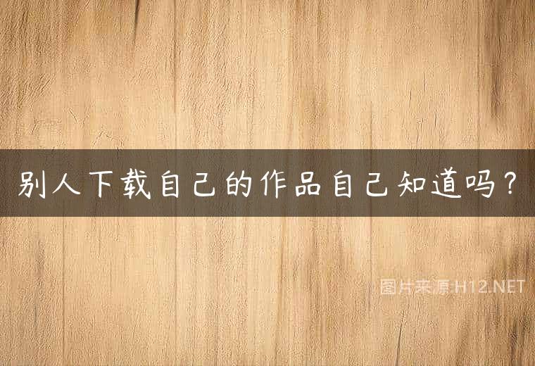 别人下载自己的作品自己知道吗？