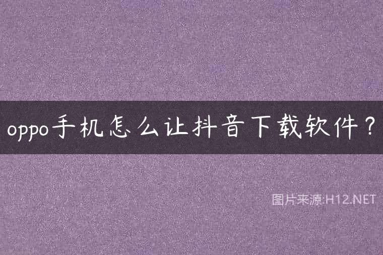 oppo手机怎么让抖音下载软件？