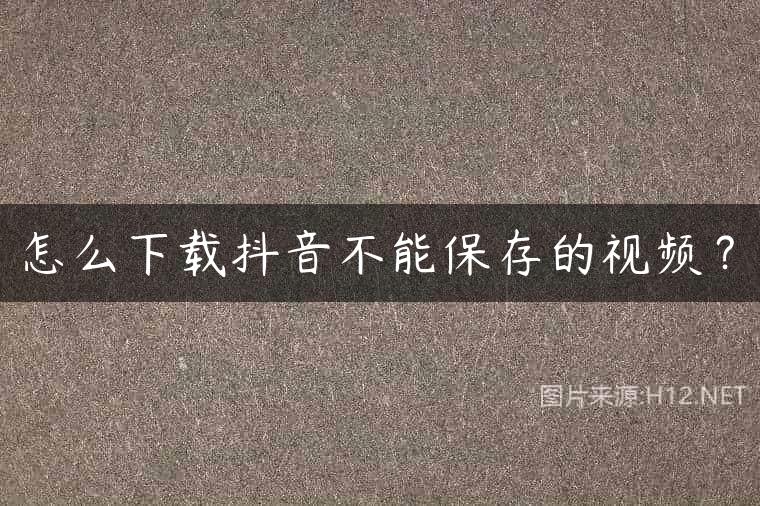 怎么下载抖音不能保存的视频？