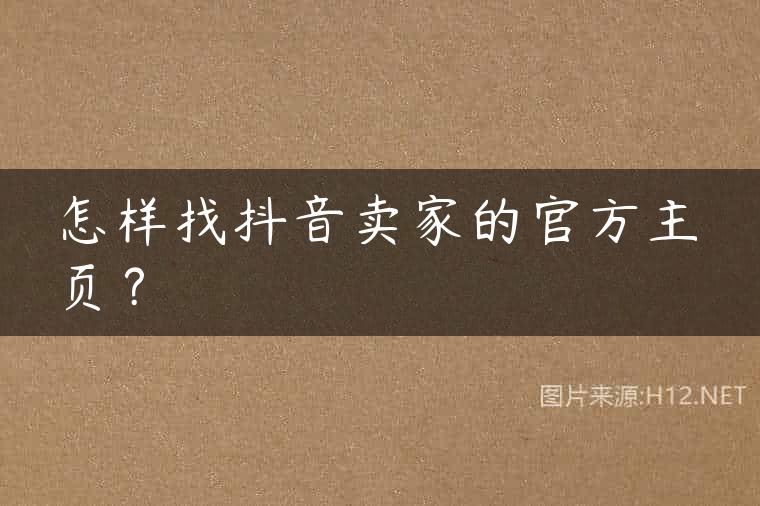 怎样找抖音卖家的官方主页？