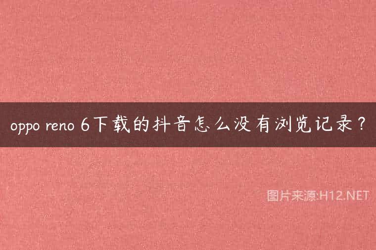 oppo reno 6下载的抖音怎么没有浏览记录？
