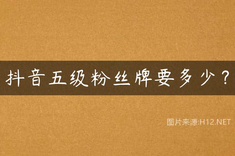 抖音五级粉丝牌要多少？
