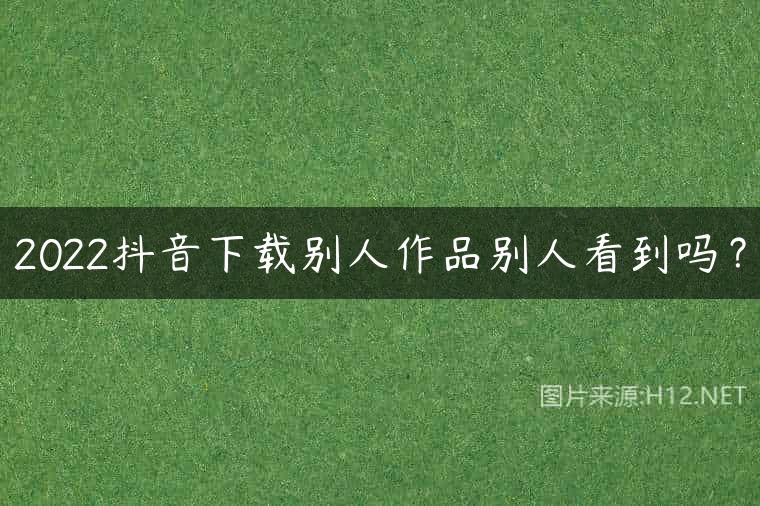 2022抖音下载别人作品别人看到吗？