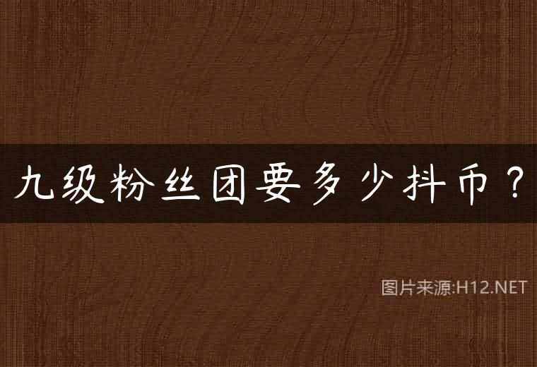 九级粉丝团要多少抖币？