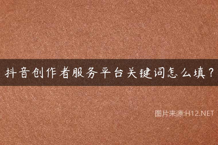 抖音创作者服务平台关键词怎么填？