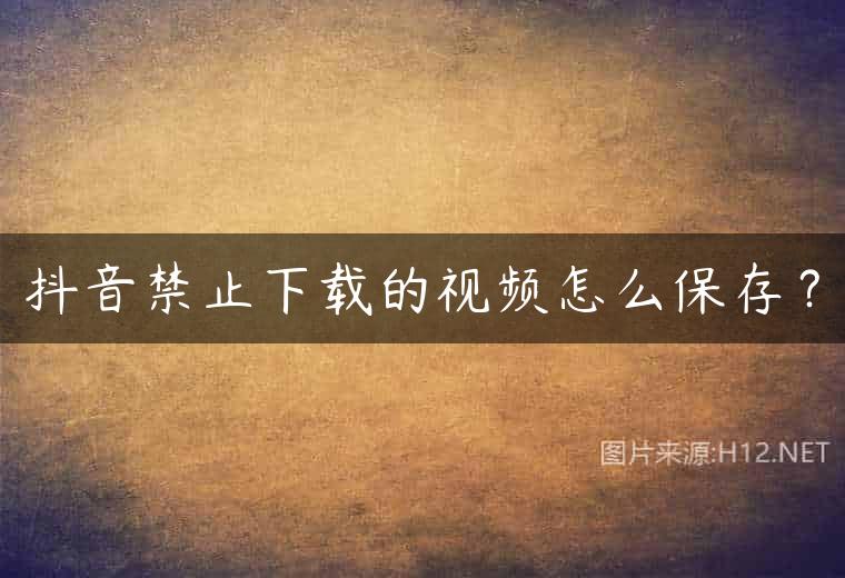 抖音禁止下载的视频怎么保存？