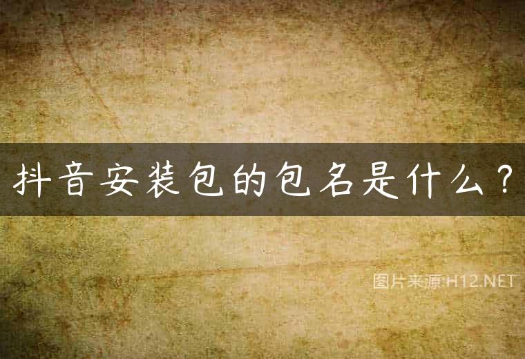 抖音安装包的包名是什么？