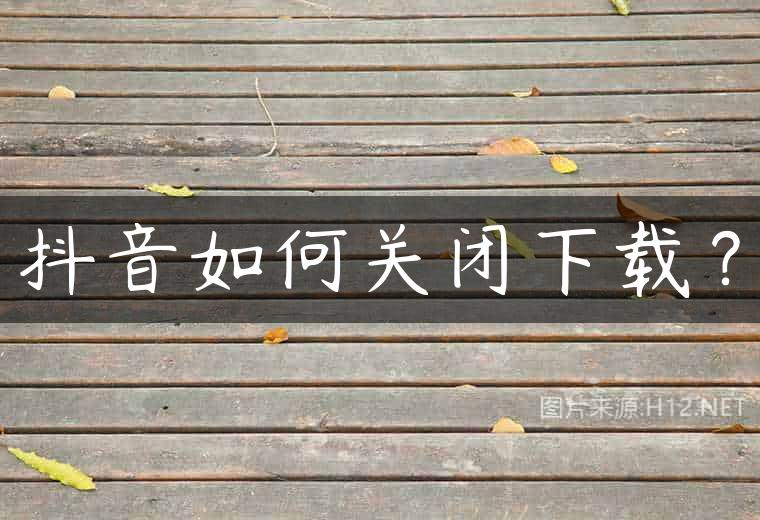 抖音如何关闭下载？