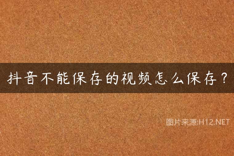 抖音不能保存的视频怎么保存？