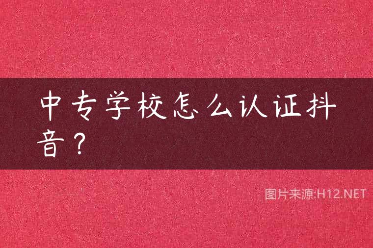 中专学校怎么认证抖音？