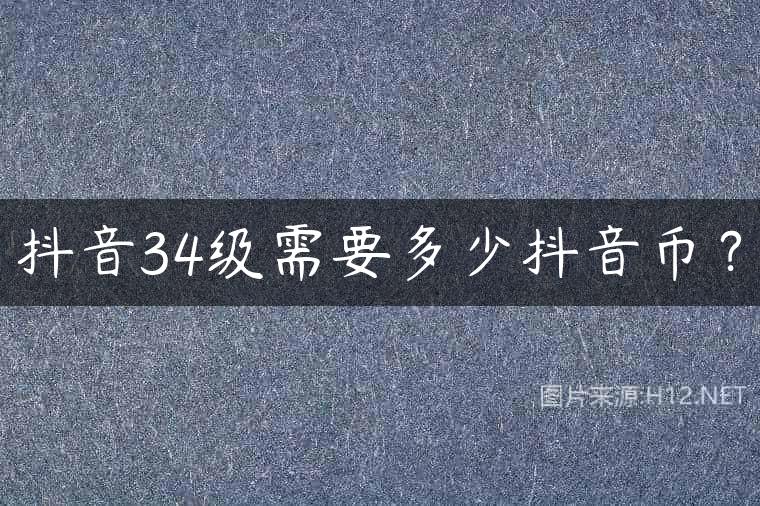 抖音34级需要多少抖音币？