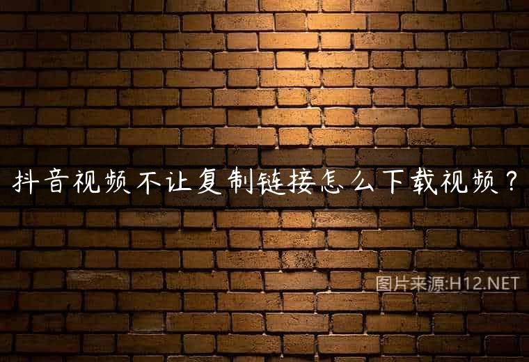 抖音视频不让复制链接怎么下载视频？
