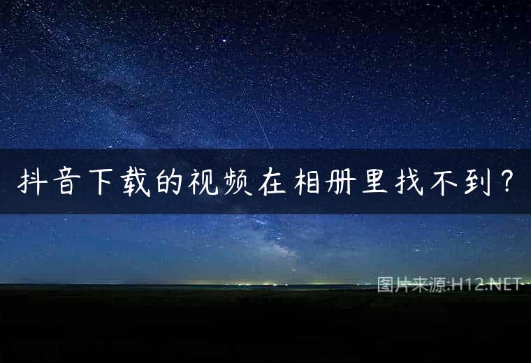抖音下载的视频在相册里找不到？
