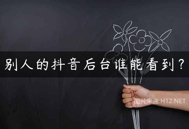 别人的抖音后台谁能看到？
