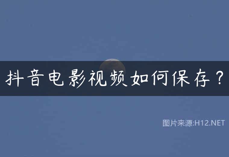 抖音电影视频如何保存？