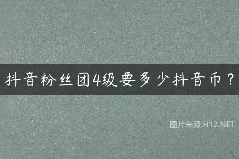 抖音粉丝团4级要多少抖音币？