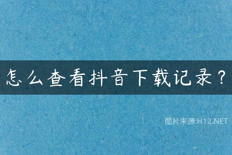 怎么查看抖音下载记录？