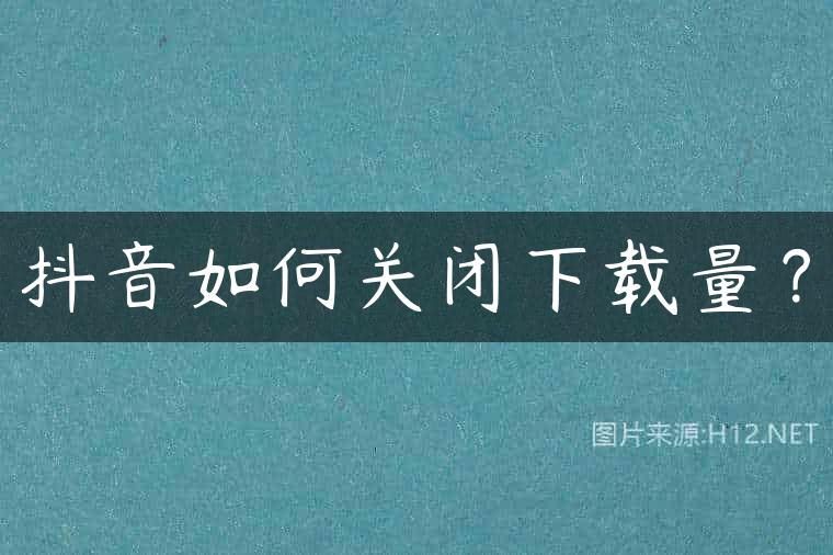 抖音如何关闭下载量？