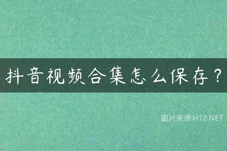 抖音视频合集怎么保存？