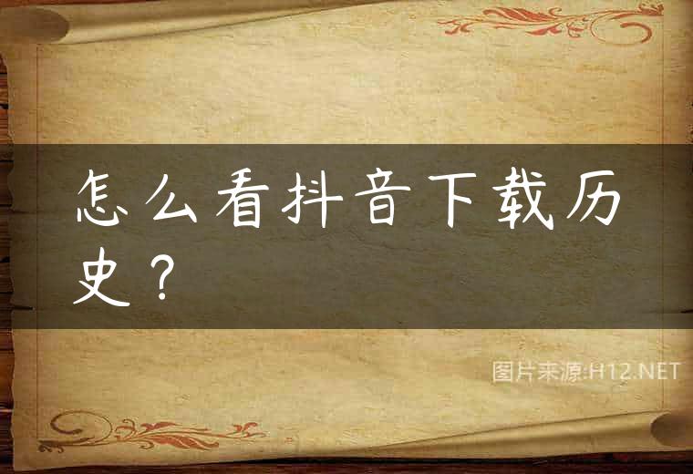 怎么看抖音下载历史？