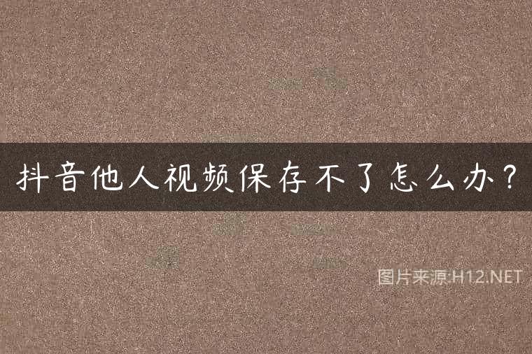 抖音他人视频保存不了怎么办？