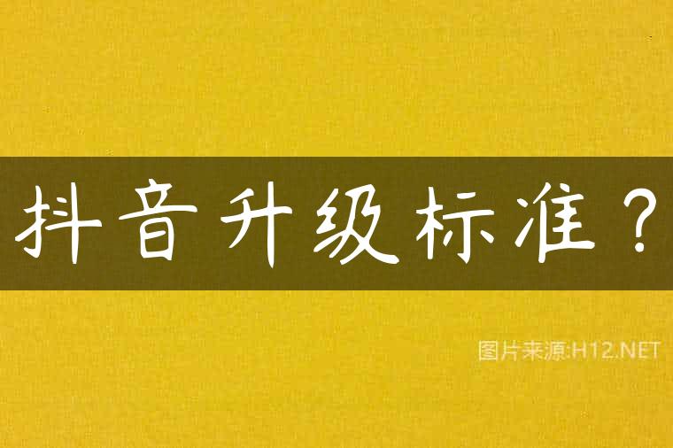 抖音升级标准？