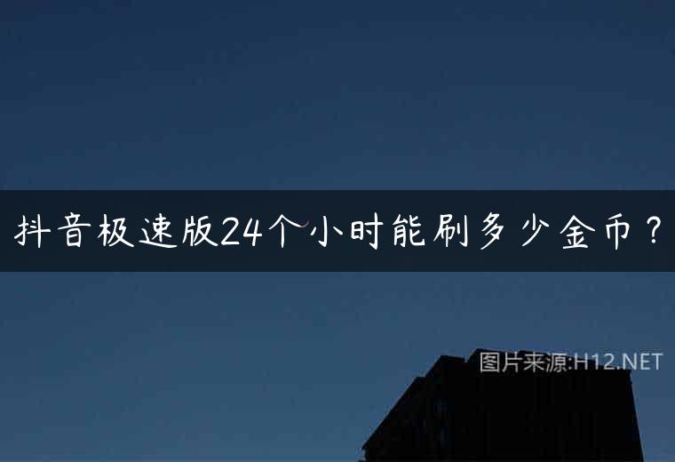 抖音极速版24个小时能刷多少金币？