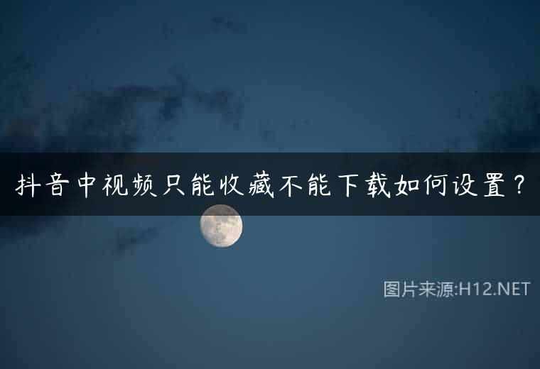 抖音中视频只能收藏不能下载如何设置？