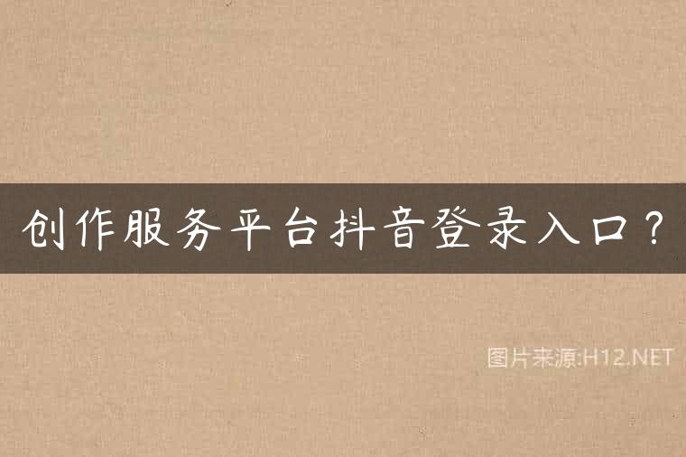 创作服务平台抖音登录入口？