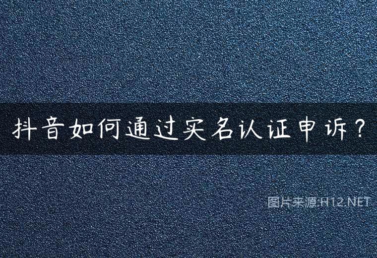 抖音如何通过实名认证申诉？