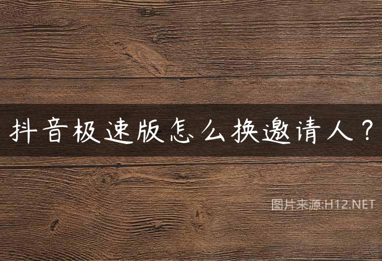 抖音极速版怎么换邀请人？