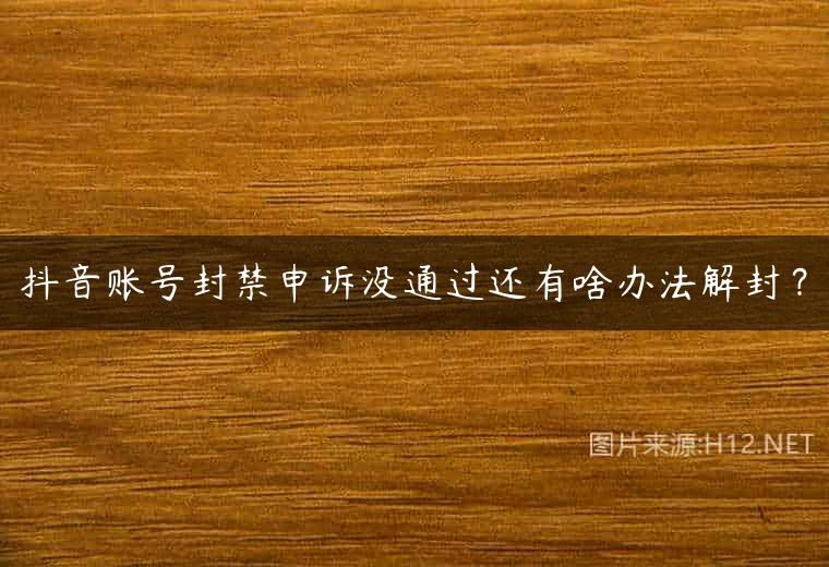 抖音账号封禁申诉没通过还有啥办法解封？