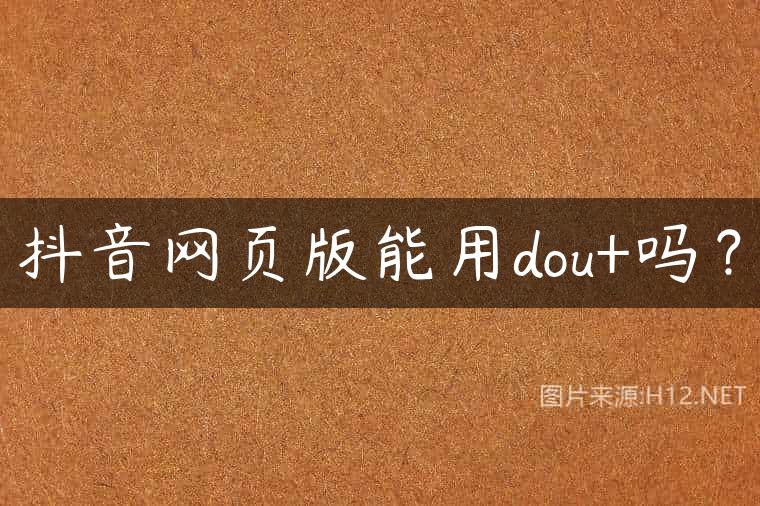 抖音网页版能用dou+吗？