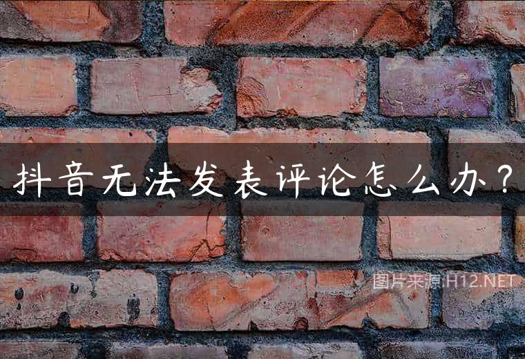 抖音无法发表评论怎么办？