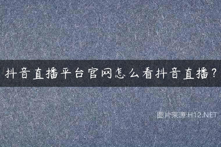 抖音直播平台官网怎么看抖音直播？