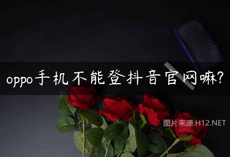 oppo手机不能登抖音官网嘛?